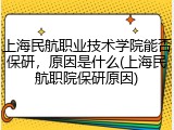 上海民航职业技术学院能否保研，原因是什么(上海民航职院保研原因)