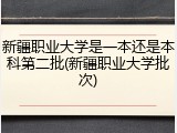 新疆职业大学是一本还是本科第二批(新疆职业大学批次)