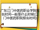 广东江门中医药职业学院报名时间一般是什么时候(江门中医药职院报名时间)