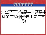 烟台理工学院是一本还是本科第二批(烟台理工是二本吗)