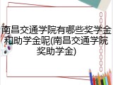 南昌交通学院有哪些奖学金和助学金呢(南昌交通学院奖助学金)