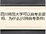 四川师范大学可以自考去读吗，为什么(川师自考条件)