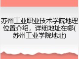苏州工业职业技术学院地理位置介绍，详细地址在哪(苏州工业学院地址)