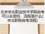 北京京北职业技术学院自考可以去读吗，流程是什么(京北职院自考流程)