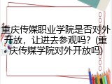 重庆传媒职业学院是否对外开放，让进去参观吗？(重庆传媒学院对外开放吗)