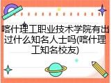喀什理工职业技术学院有出过什么知名人士吗(喀什理工知名校友)