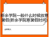 新余学院一般什么时候放寒暑假(新余学院寒暑假时间)