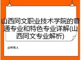 山西同文职业技术学院的普通专业和特色专业详解(山西同文专业解析)