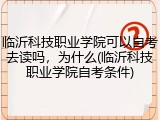 临沂科技职业学院可以自考去读吗，为什么(临沂科技职业学院自考条件)
