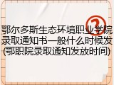鄂尔多斯生态环境职业学院录取通知书一般什么时候发(鄂职院录取通知发放时间)