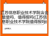 江苏信息职业技术学院含金量量吗，值得报吗(江苏信息职业技术学院值得报吗)