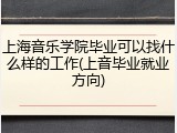 上海音乐学院毕业可以找什么样的工作(上音毕业就业方向)