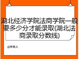 湖北经济学院法商学院一般要多少分才能录取(湖北法商录取分数线)
