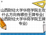 山西财经大学华商学院主攻什么方向有哪些王牌专业(山西财经大学华商学院王牌专业)