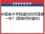 中国美术学院建校时间是哪一年？(国美何时建校)