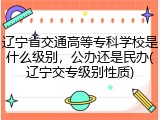 辽宁省交通高等专科学校是什么级别，公办还是民办(辽宁交专级别性质)