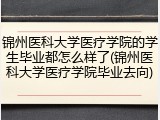 锦州医科大学医疗学院的学生毕业都怎么样了(锦州医科大学医疗学院毕业去向)