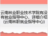 云南林业职业技术学院有没有就业指导中心，详细介绍(云南林职就业指导中心)