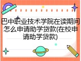 巴中职业技术学院在读期间怎么申请助学贷款(在校申请助学贷款)