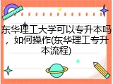 东华理工大学可以专升本吗，如何操作(东华理工专升本流程)