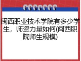 闽西职业技术学院有多少学生，师资力量如何(闽西职院师生规模)