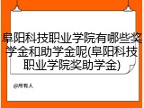 阜阳科技职业学院有哪些奖学金和助学金呢(阜阳科技职业学院奖助学金)