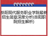 岳阳现代服务职业学院最新招生简章深度分析(岳阳职院招生解析)