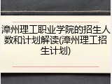 漳州理工职业学院的招生人数和计划解读(漳州理工招生计划)