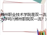 郴州职业技术学院是双一流大学吗?(郴州职院双一流？)