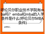 呼伦贝尔职业技术学院有mba吗？emba和mba的入学条件是什么(呼伦贝尔MBA条件)