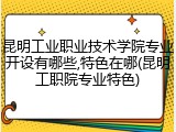 昆明工业职业技术学院专业开设有哪些,特色在哪(昆明工职院专业特色)