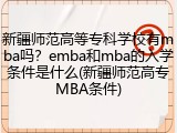 新疆师范高等专科学校有mba吗？emba和mba的入学条件是什么(新疆师范高专MBA条件)