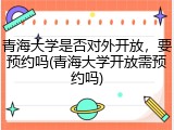 青海大学是否对外开放，要预约吗(青海大学开放需预约吗)