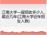 江南大学一届招收多少人，最近几年(江南大学近年招生人数)