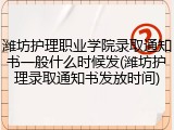 潍坊护理职业学院录取通知书一般什么时候发(潍坊护理录取通知书发放时间)