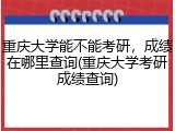重庆大学能不能考研，成绩在哪里查询(重庆大学考研成绩查询)