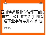 四川铁道职业学院能不能专接本，如何参考？(四川铁道职业学院专升本指南)