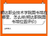 明达职业技术学院图书馆在哪里，怎么样(明达职院图书馆位置评价)