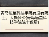 青岛恒星科技学院有没有院士，大概多少(青岛恒星科技学院院士数量)