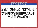 湖北黄冈应急管理职业技术学院的学费和住宿费明细(学费住宿费明细)
