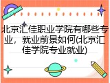 北京汇佳职业学院有哪些专业，就业前景如何(北京汇佳学院专业就业)