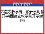 西藏农牧学院一般什么时候开学(西藏农牧学院开学时间)