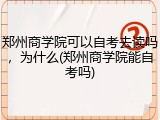 郑州商学院可以自考去读吗，为什么(郑州商学院能自考吗)