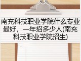 南充科技职业学院什么专业最好，一年招多少人(南充科技职业学院招生)