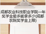 成都农业科技职业学院一年奖学金最多能拿多少(成都农院奖学金上限)