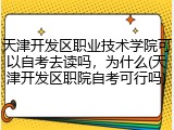 天津开发区职业技术学院可以自考去读吗，为什么(天津开发区职院自考可行吗)