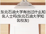 东北石油大学有出过什么知名人士吗(东北石油大学知名校友)