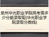 泉州华光职业学院高考需多少分能录取呢(华光职业学院录取分数线)