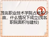 茂名职业技术学院占地多少亩，什么情况下成立(茂名职院面积与建校)
