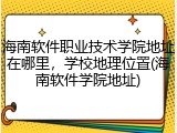海南软件职业技术学院地址在哪里，学校地理位置(海南软件学院地址)